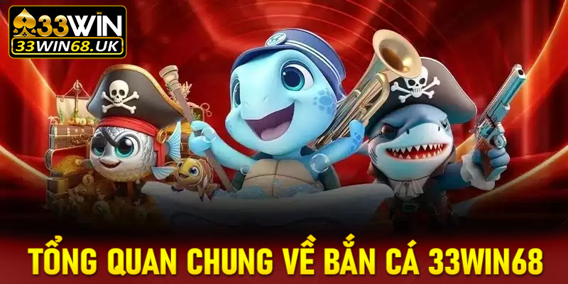 Giới thiệu tổng quan chung về sảnh game bắn cá 33win68