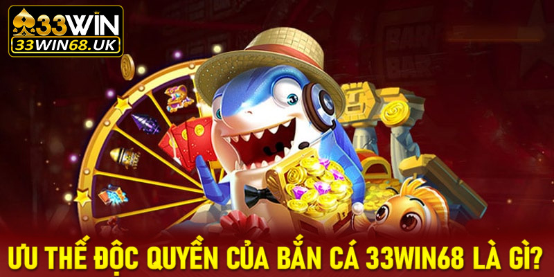 Một số ưu thế độc quyền mà sảnh game bắn cá 33win68 đang sở hữu là gì?