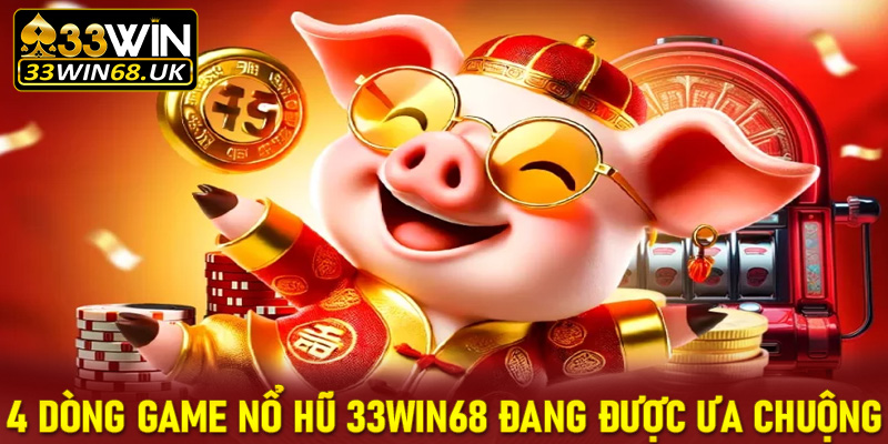 Tổng hợp 4 dòng game nổ hũ 33win68 đang được ưa chuộng nhất 2025